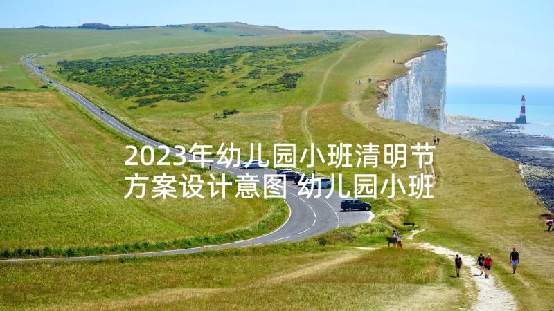 2023年幼儿园小班清明节方案设计意图 幼儿园小班清明节活动方案(通用5篇)