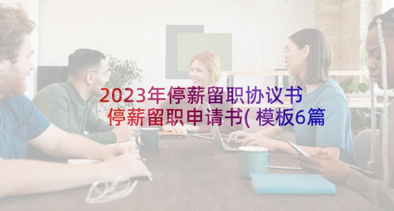 2023年停薪留职协议书 停薪留职申请书(模板6篇)