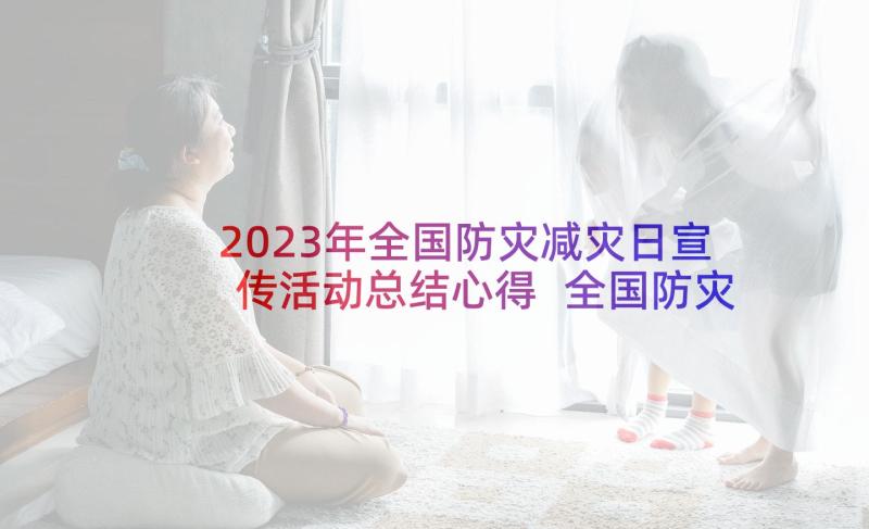 2023年全国防灾减灾日宣传活动总结心得 全国防灾减灾日宣传活动总结(精选8篇)