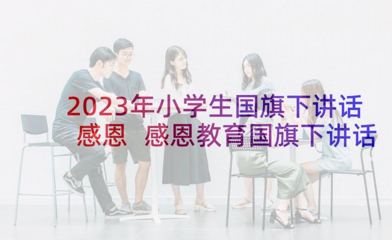 2023年小学生国旗下讲话感恩 感恩教育国旗下讲话演讲稿(通用7篇)