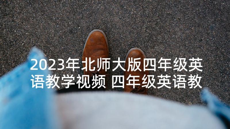 2023年北师大版四年级英语教学视频 四年级英语教学计划(大全7篇)