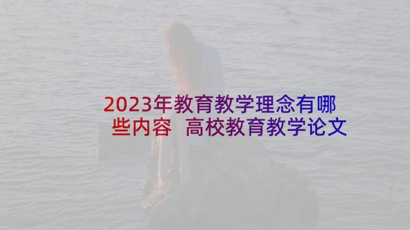 2023年教育教学理念有哪些内容 高校教育教学论文高校教育教学理念(优秀5篇)