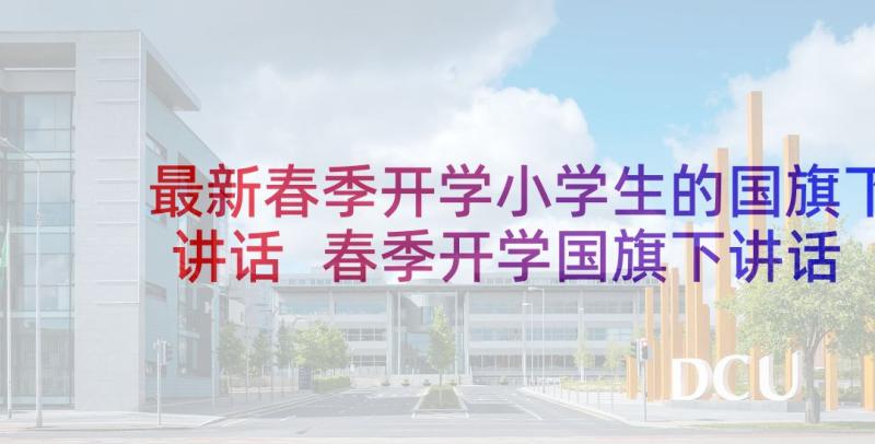 最新春季开学小学生的国旗下讲话 春季开学国旗下讲话稿小学生(通用5篇)