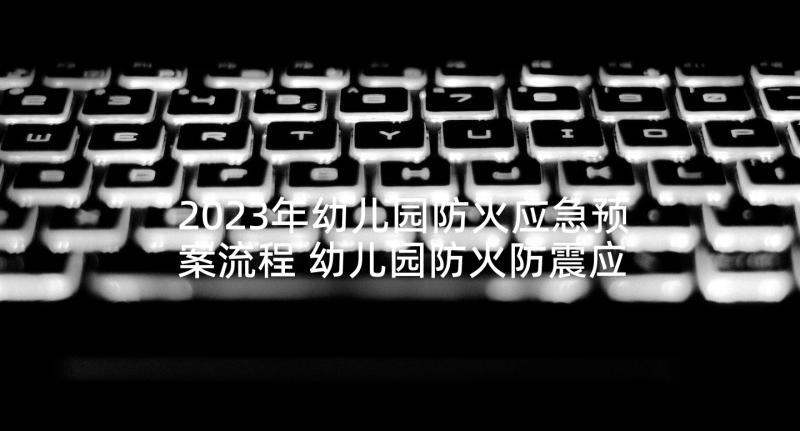 2023年幼儿园防火应急预案流程 幼儿园防火防震应急预案(优质5篇)