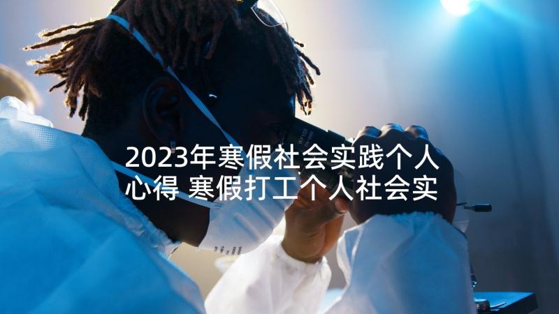 2023年寒假社会实践个人心得 寒假打工个人社会实践心得(优质5篇)