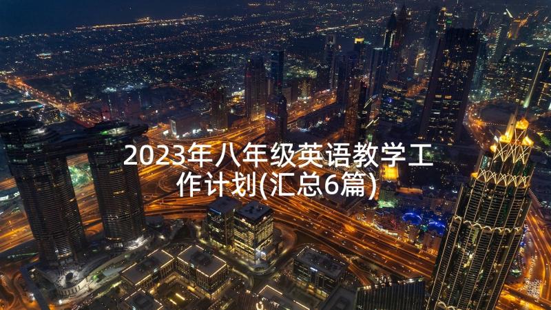 2023年八年级英语教学工作计划(汇总6篇)