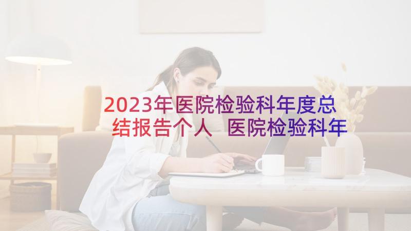 2023年医院检验科年度总结报告个人 医院检验科年度工作总结(通用5篇)