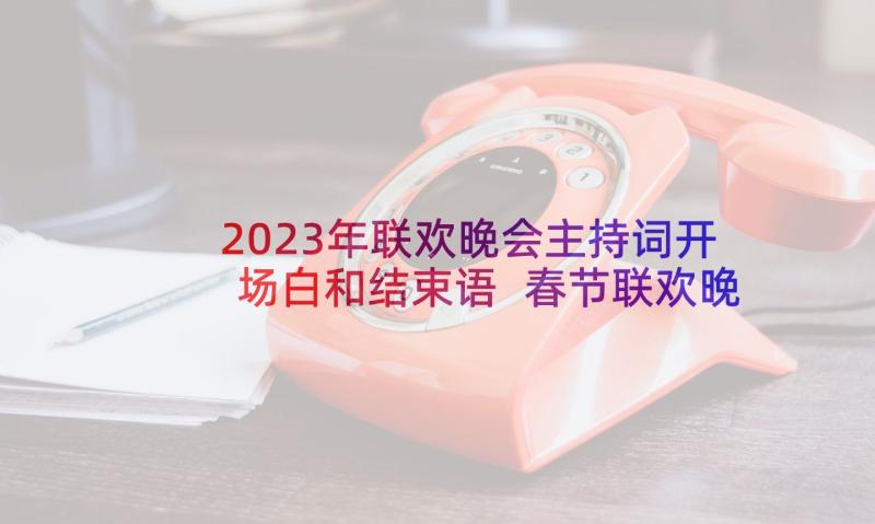 2023年联欢晚会主持词开场白和结束语 春节联欢晚会结束语主持词(优质10篇)