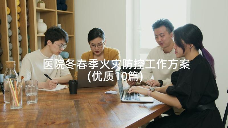 医院冬春季火灾防控工作方案(优质10篇)