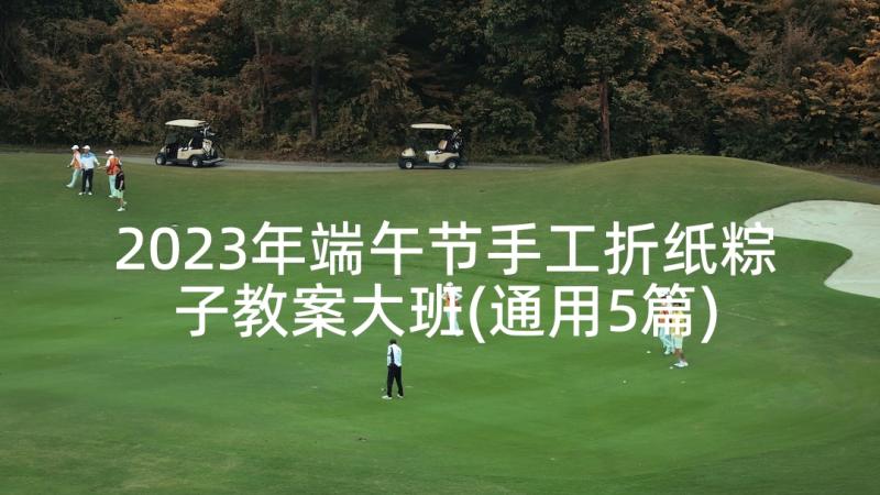 2023年端午节手工折纸粽子教案大班(通用5篇)