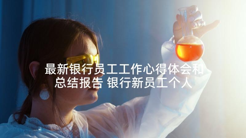 最新银行员工工作心得体会和总结报告 银行新员工个人工作心得体会(汇总7篇)