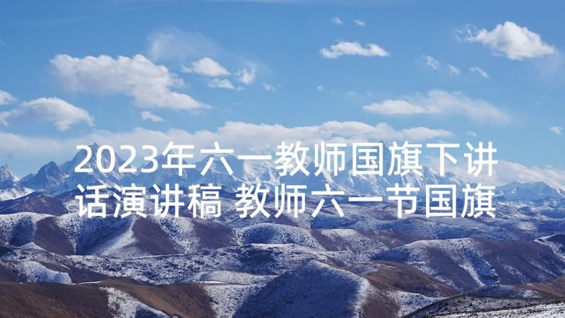 2023年六一教师国旗下讲话演讲稿 教师六一节国旗下讲话稿(优秀8篇)