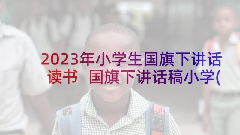 2023年小学生国旗下讲话读书 国旗下讲话稿小学(通用9篇)