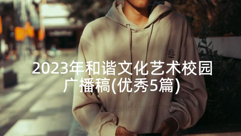 2023年和谐文化艺术校园广播稿(优秀5篇)