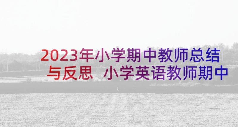 2023年小学期中教师总结与反思 小学英语教师期中总结反思(优质6篇)