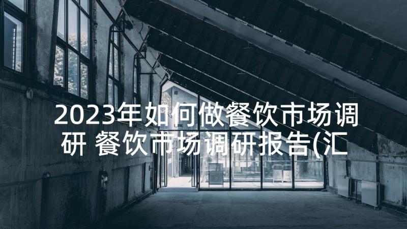 2023年如何做餐饮市场调研 餐饮市场调研报告(汇总5篇)