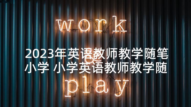 2023年英语教师教学随笔小学 小学英语教师教学随笔(大全5篇)