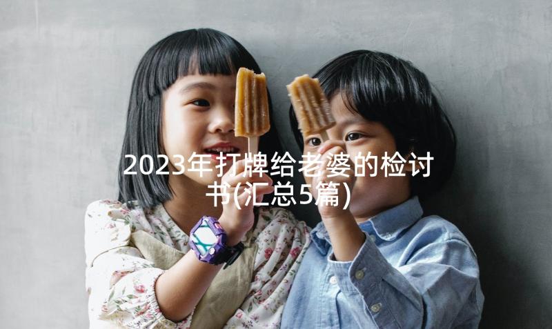 2023年打牌给老婆的检讨书(汇总5篇)