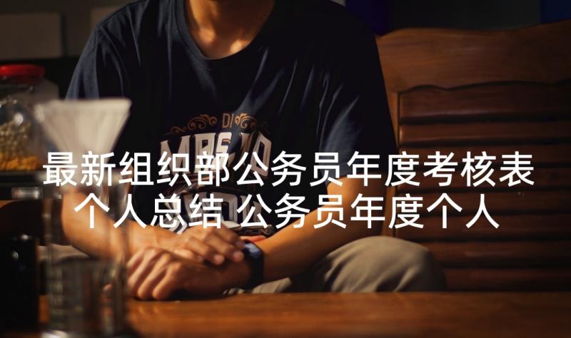 最新组织部公务员年度考核表个人总结 公务员年度个人考核总结(优质9篇)