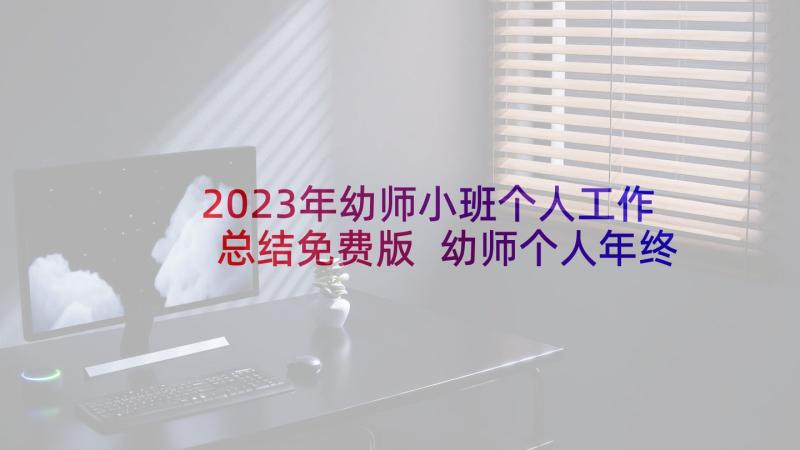 2023年幼师小班个人工作总结免费版 幼师个人年终工作总结(优质7篇)