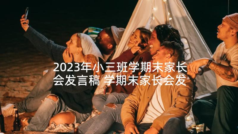 2023年小三班学期末家长会发言稿 学期末家长会发言稿(实用5篇)