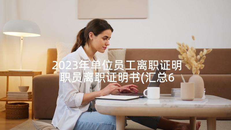 2023年单位员工离职证明 职员离职证明书(汇总6篇)