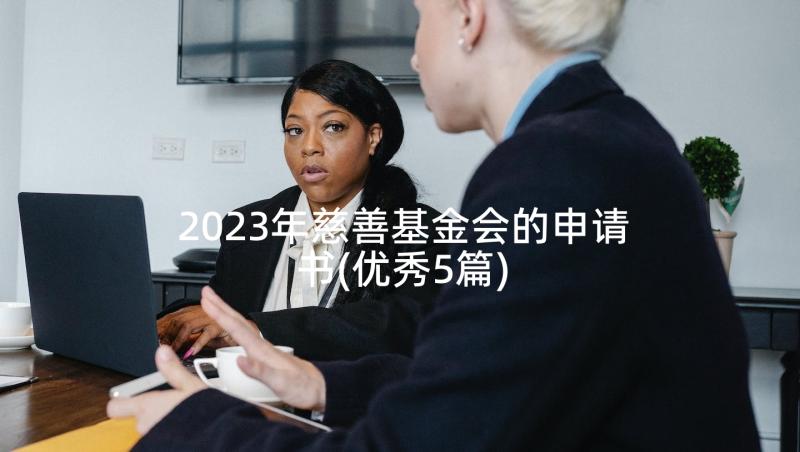 2023年慈善基金会的申请书(优秀5篇)