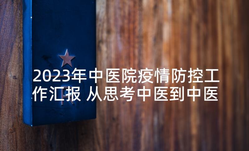 2023年中医院疫情防控工作汇报 从思考中医到中医思考(精选8篇)