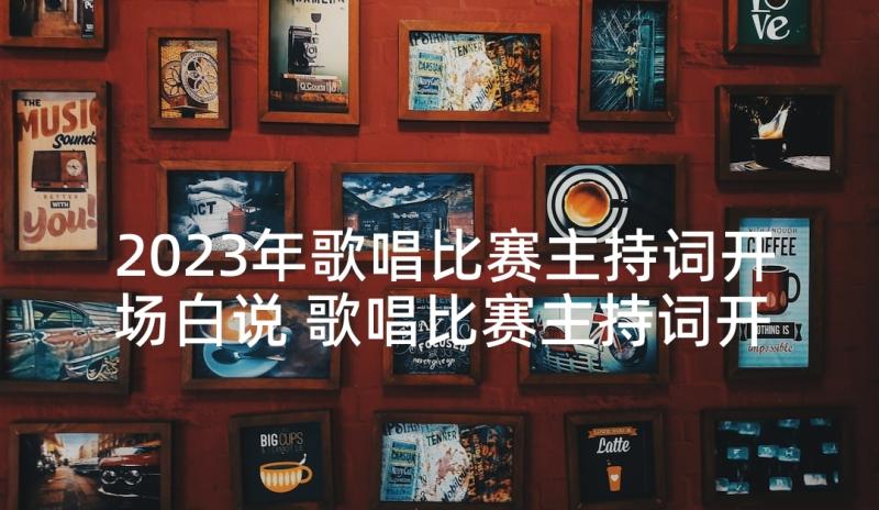 2023年歌唱比赛主持词开场白说 歌唱比赛主持词开场白(优质6篇)