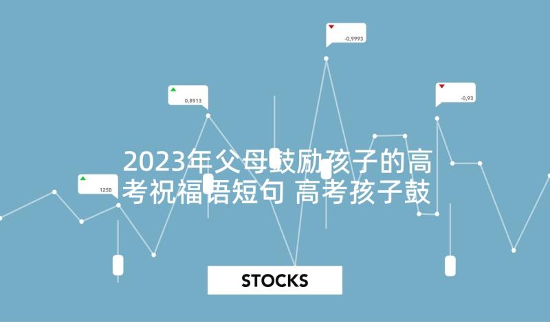 2023年父母鼓励孩子的高考祝福语短句 高考孩子鼓励祝福语(汇总10篇)