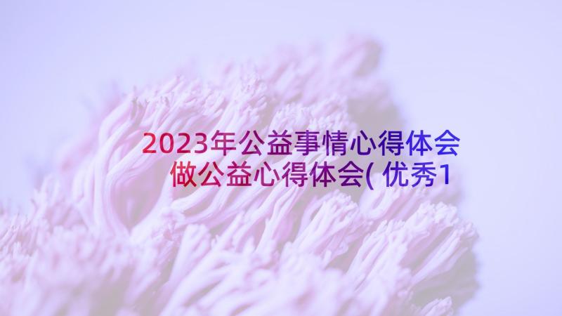 2023年公益事情心得体会 做公益心得体会(优秀10篇)