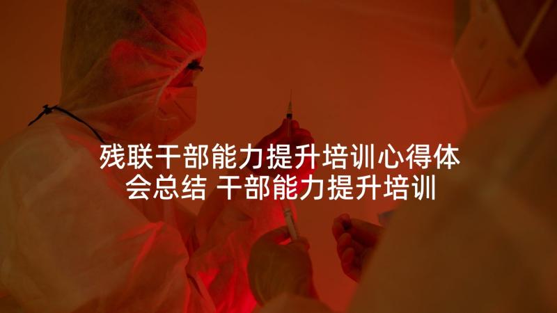 残联干部能力提升培训心得体会总结 干部能力提升培训心得体会(精选9篇)