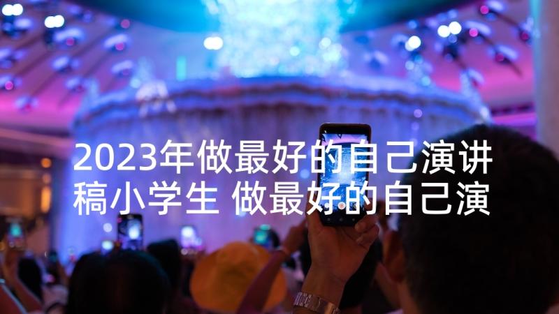 2023年做最好的自己演讲稿小学生 做最好的自己演讲稿(实用6篇)