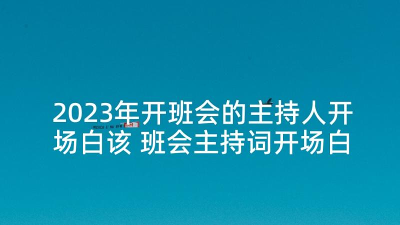 2023年开班会的主持人开场白该 班会主持词开场白(汇总9篇)