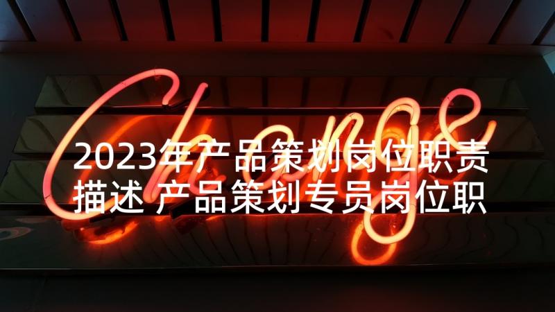 2023年产品策划岗位职责描述 产品策划专员岗位职责(大全5篇)