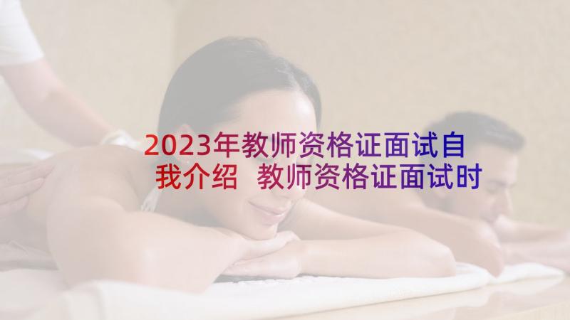 2023年教师资格证面试自我介绍 教师资格证面试时自我介绍(通用9篇)