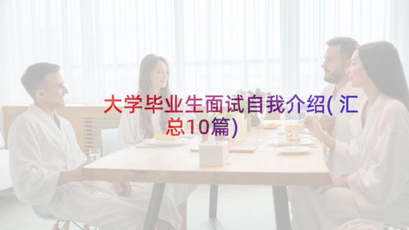 大学毕业生面试自我介绍(汇总10篇)