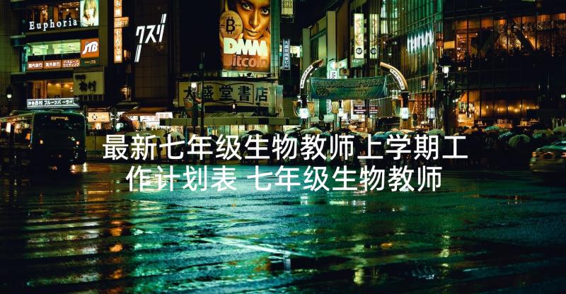 最新七年级生物教师上学期工作计划表 七年级生物教师上学期工作计划(汇总5篇)