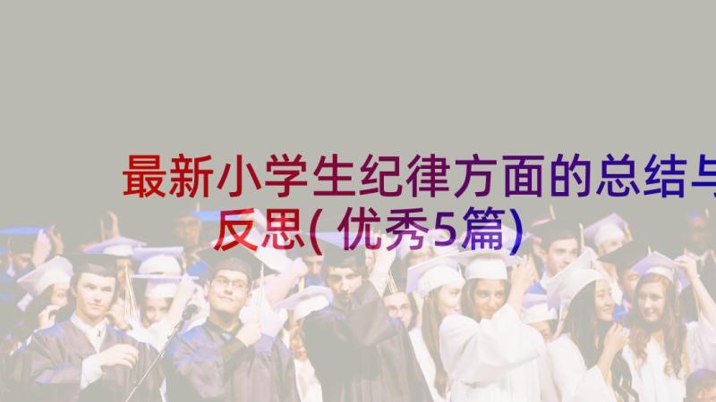 最新小学生纪律方面的总结与反思(优秀5篇)