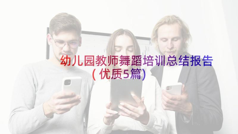 幼儿园教师舞蹈培训总结报告(优质5篇)