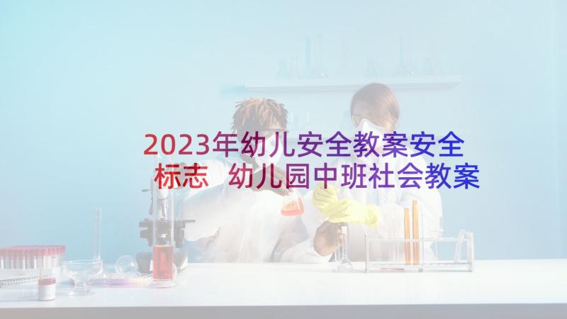 2023年幼儿安全教案安全标志 幼儿园中班社会教案会说话的安全标志(精选5篇)