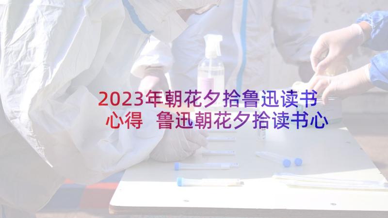 2023年朝花夕拾鲁迅读书心得 鲁迅朝花夕拾读书心得(精选5篇)