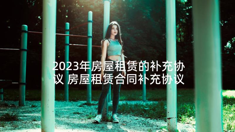 2023年房屋租赁的补充协议 房屋租赁合同补充协议(精选5篇)