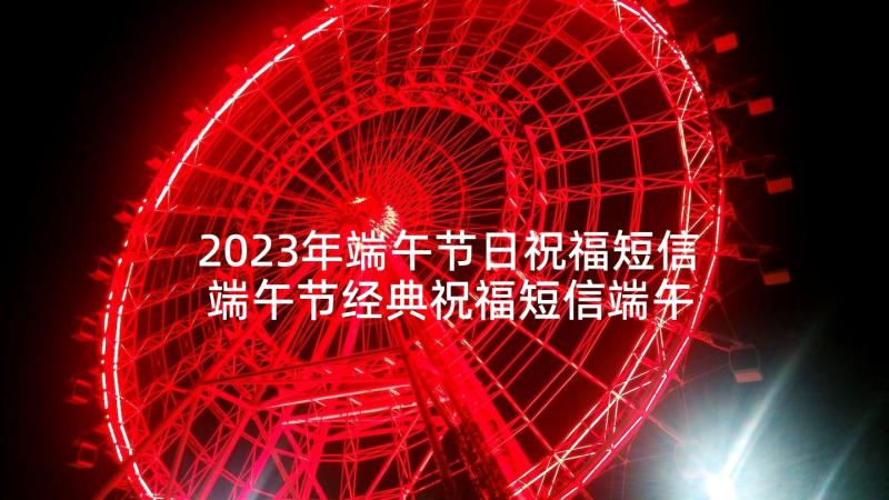 2023年端午节日祝福短信 端午节经典祝福短信端午节幽默祝福短信(汇总8篇)