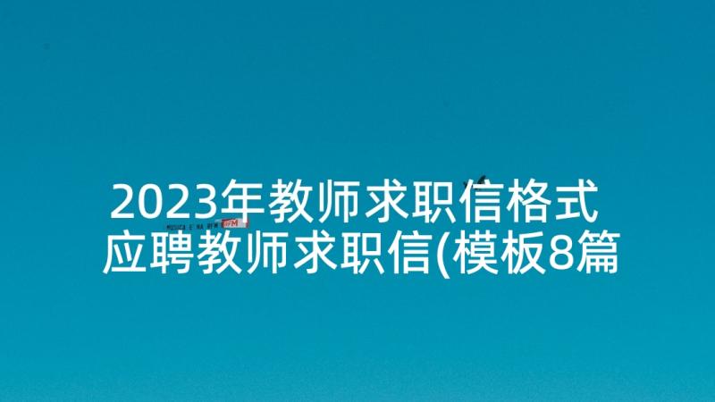 2023年教师求职信格式 应聘教师求职信(模板8篇)