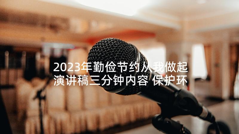 2023年勤俭节约从我做起演讲稿三分钟内容 保护环境从我做起的演讲稿三分钟(汇总5篇)