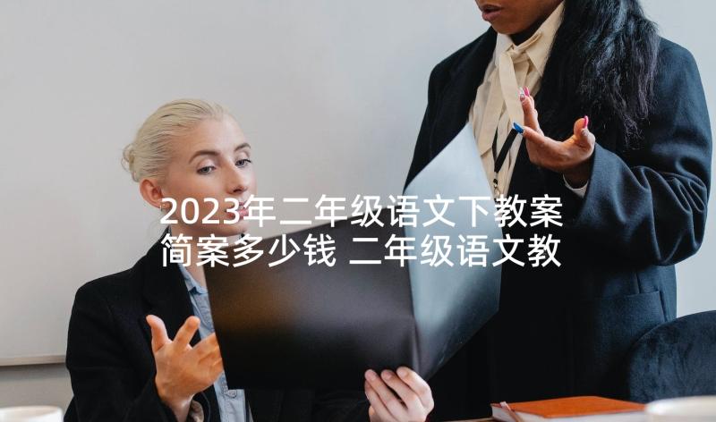 2023年二年级语文下教案简案多少钱 二年级语文教案(精选5篇)