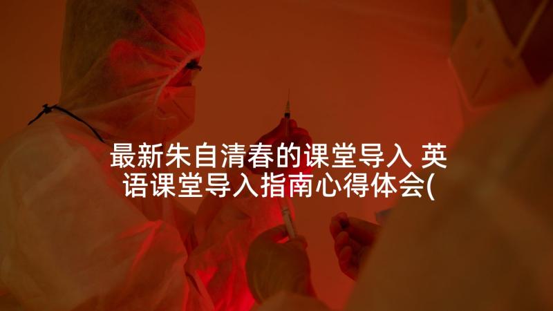 最新朱自清春的课堂导入 英语课堂导入指南心得体会(实用7篇)