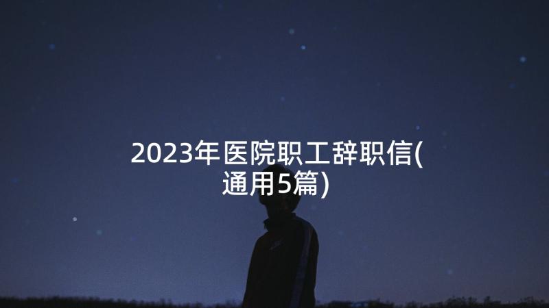 2023年医院职工辞职信(通用5篇)