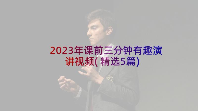 2023年课前三分钟有趣演讲视频(精选5篇)